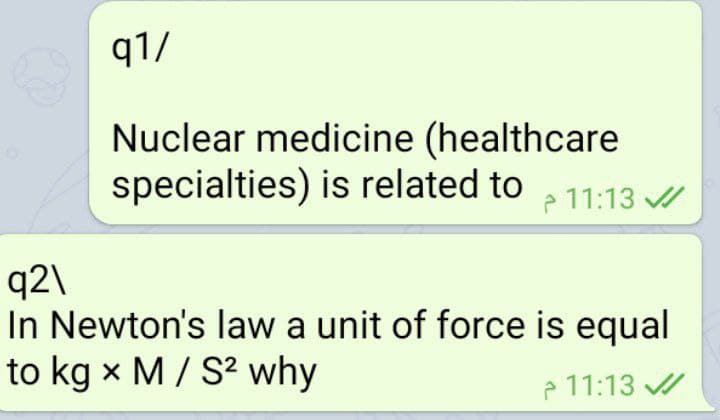 91/
Nuclear medicine (healthcare
specialties) is related to
p 11:13 /
q2\
In Newton's law a unit of force is equal
to kg x M/ S? why
P 11:13 /
