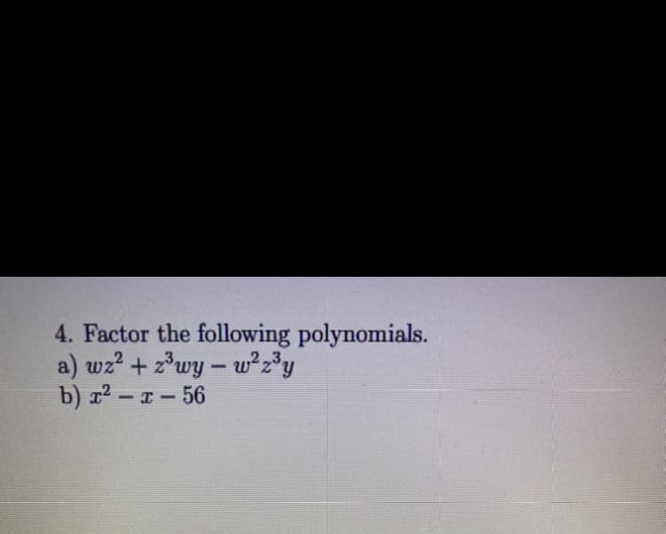 4. Factor the following polynomials.
a) wz? + z*wy – w²z³y
b) x2 - x- 56
