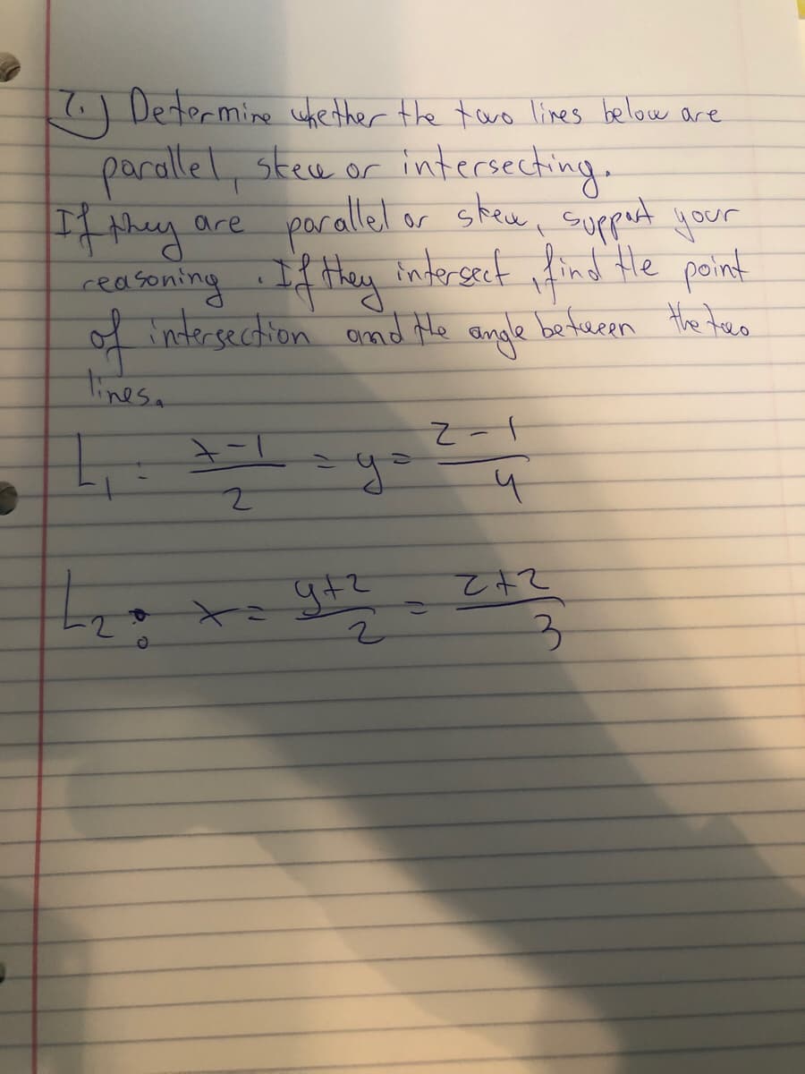 7) Determine whether the twro lines below are
parallel, steu or
r intersecting.
par allel or stew, supput your
or stew, suppet your
are
ceasoning Hey interseet Hind Hhe point
If
f intersection and the angle beteren Hhe tres
ale befeen the teo
tinesa
こ-1
2+2
3.
t g+て
