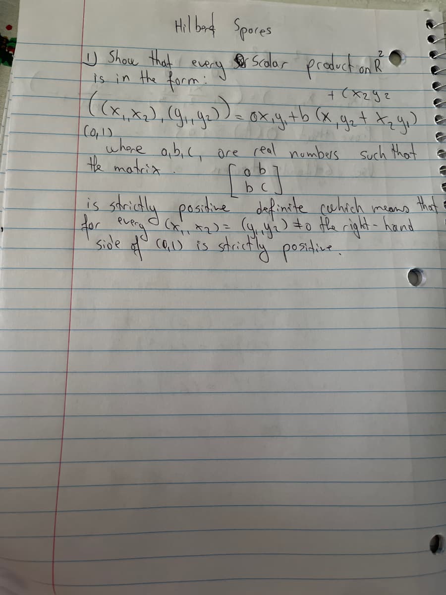 Hil bant
Spores
Scolar product onR
2.
U Show that
is in the form:
whore a,b,c, are real nombers Such that e
Hhe motcia.
fob
b c
is stricdly positine defincte quhich means thiat
dor y
Side
(rit2)= (y.4) to Hhe right- hand
cQ,) is strictly posidive.
