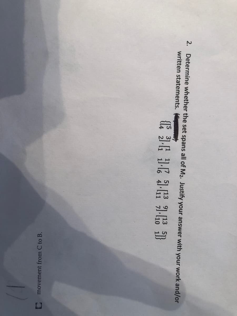 Determine whether the set spans all of M2. Justify your answer with your work and/or
written statements.
2.
movement from C to B.

