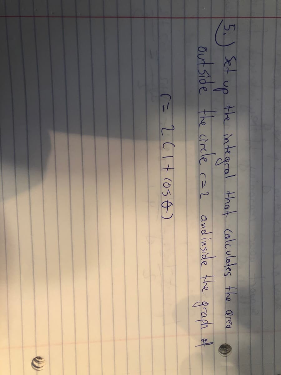 5.)Set up the integral that calculates the area
out side the circle caz and inside the graph of
