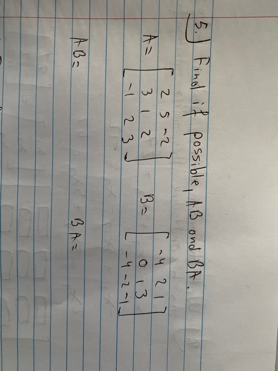5 Findl if possible, AB ond BA.
५ २ ।।
0 13
-4-2-1
2 s a2
A=
312
-1 23
ABa
BAニ

