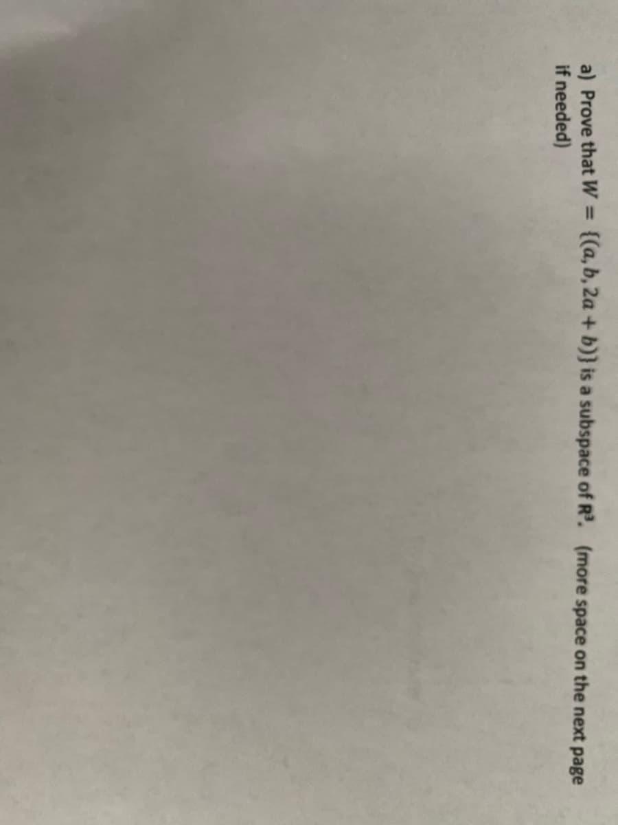 a) Prove that W = ((a,b, 2a + b)} is a subspace of R'. (more space on the next page
if needed)
