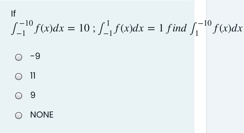 If
–10
-10
"f(x)dx = 10 ; f(x)dx = 1 find "f(x)dx
-9
11
NONE
