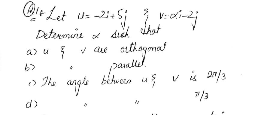 QIr Let uz -2it
U= -2i+5;
3 Vza
Detenmine a sich Shat
* v aue
cuthogonal
a) u 3
paralle!
behveen us v is 27/3
o The angle
7/3
d)
il
