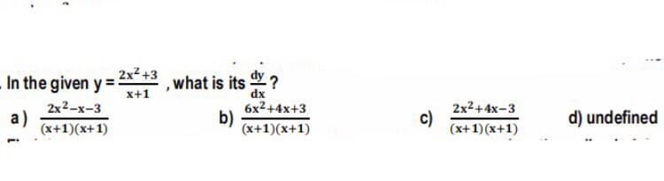 2x2 +3
In the given y = , what is its!
dy ?
x+1
2x2-х-3
a)
(x+1)(x+1)
dx
6x2+4x+3
b)
(x+1)(x+1)
2x2+4x-3
c)
(x+1)(x+1)
d) undefined
