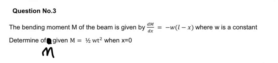 Question No.3
dM
The bending moment M of the beam is given by
dx
-w(l – x) where w is a constant
%3D
Determine ofa given M = ½ wt? when x-0
