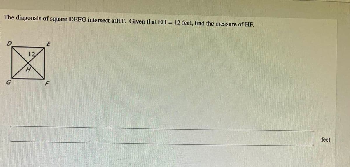 The diagonals of square DEFG intersect atHT. Given that EH = 12 feet, find the measure of HF.
E
12
区
CH
F
feet
