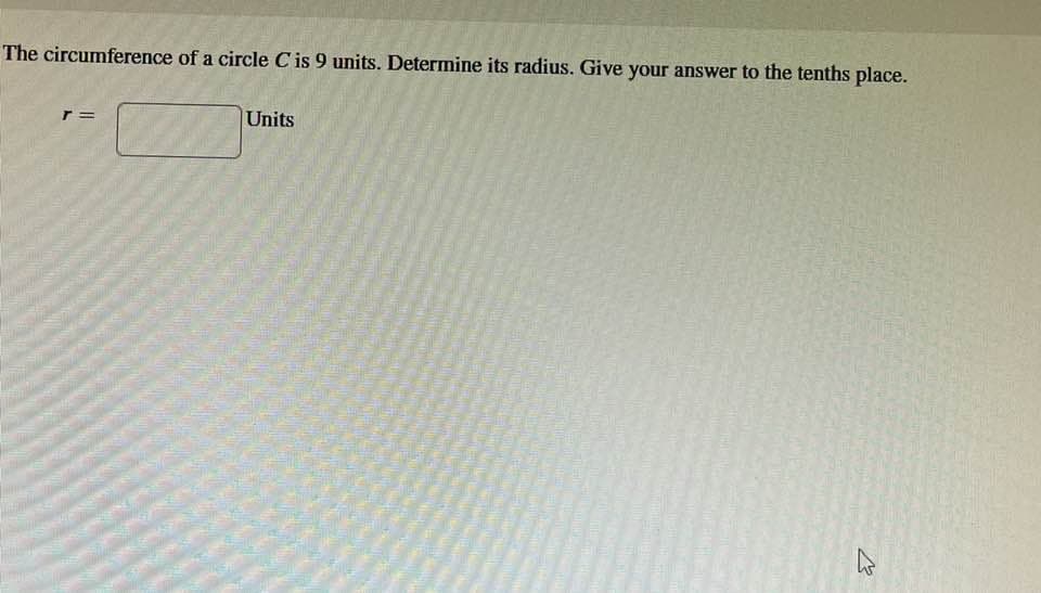 The circumference of a circle Cis 9 units. Determine its radius. Give your answer to the tenths place.
r=
Units