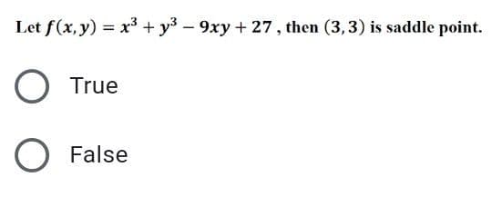 Let f(x, y) = x³ + y3 -9xy + 27, then (3,3) is saddle point.
True
False
