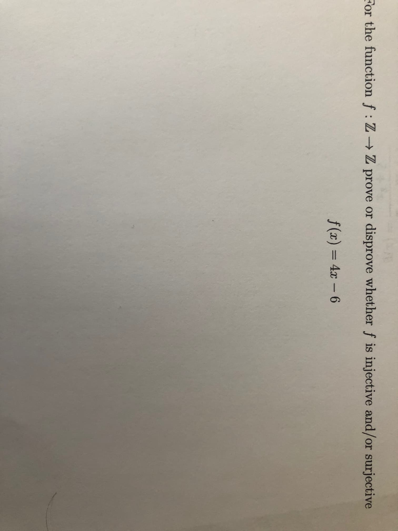 For the function f: Z Z prove or
disprove whether f is injective and/or surjective
f(x) = 4x –6
%3D
