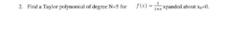 2. Find a Taylor polynomial of degree N=5 for f(x) D
1+x xpanded about xo=0.
