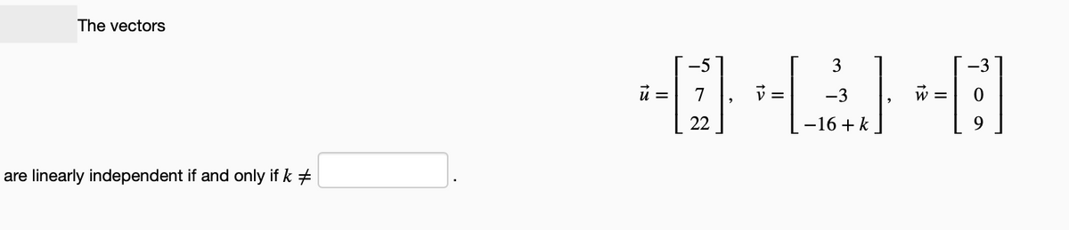 The vectors
are linearly independent if and only if k #
3
D⠀
J.
-3
-16+ k
ū =
-5
7
22
-3
= 0
9