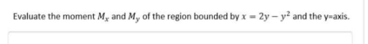 Evaluate the moment Mx and M, of the region bounded by x 2y- y² and the y=axis.
