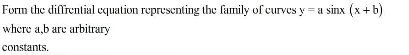 Form the diffrential equation representing the family of curves y = a sinx (x + b)
where a,b are arbitrary
constants.
