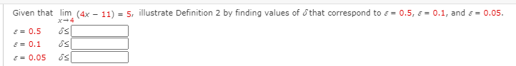 Given that lim (4x - 11) = 5, illustrate Definition 2 by finding values of ổ that correspond to E = 0.5, E = 0.1, and e = 0.05.
X-4
E = 0.5
E= 0.1
E = 0.05
