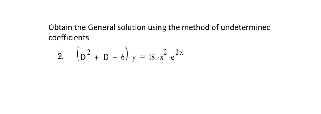 Obtain the General solution using the method of undetermined
coefficients
(p² + D - 6) y = 18 *
2
2.
2 2x
= 18 ·x •e
