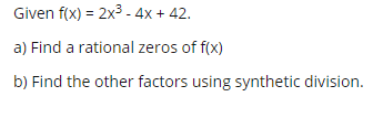 Given f(x) = 2x3 - 4x + 42.
a) Find a rational zeros of f(x)
b) Find the other factors using synthetic division.
