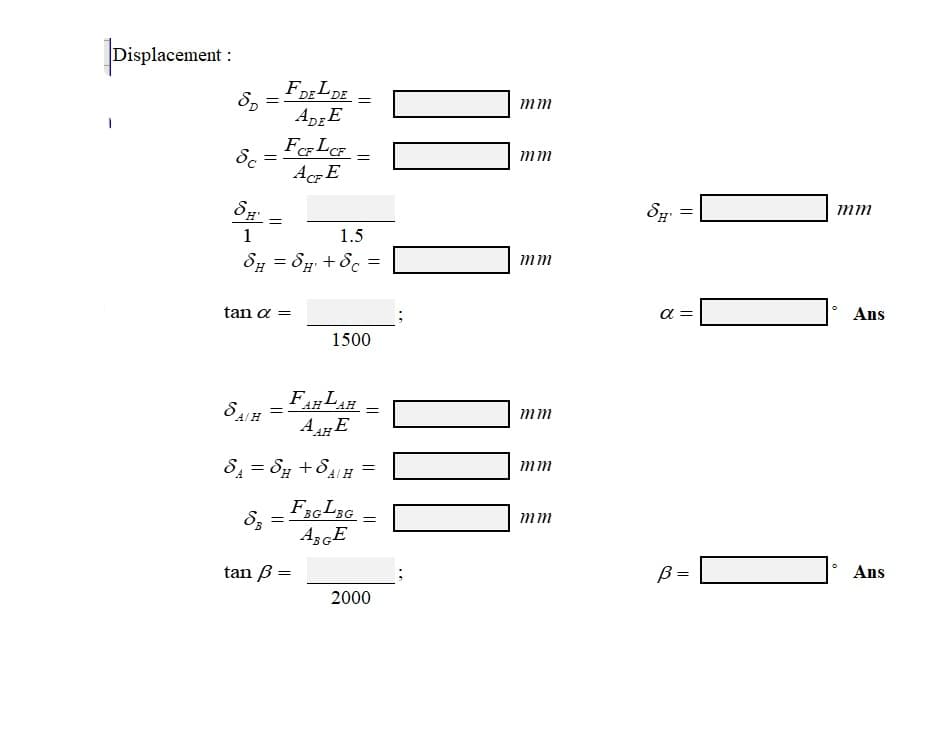 Displacement
Displacement :
FDELDE
ApgE
%3|
mm
Sc =
CF
mm
ACFE
mm
1
1.5
8 = 8p + 8c
mm
tan a =
α-
Ans
1500
AH
A/H
mm
8 = S +84H
mm
BG
BG
mm
tan B =
B =
Ans
2000
