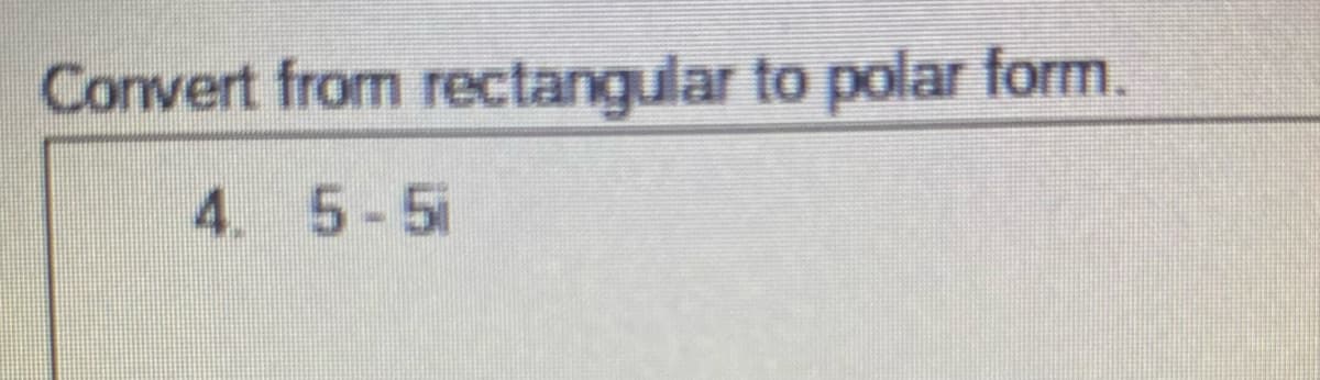 Convert from rectangular to polar form.
4. 5-5i
