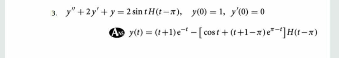 3. y"+2y' +y = 2 sin t H(t – x), y(0) = 1, y'(0) = 0
A y(t) = (t+1)e-[cost + (t+1-1)e"-']H(t-x)
