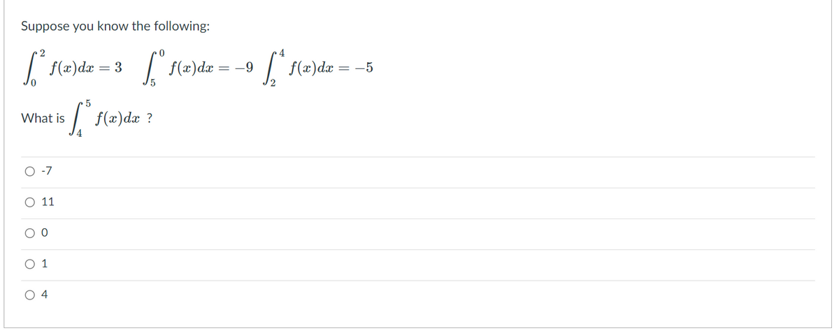 Suppose you know the following:
I (2)dz = 3
| {(2)dæ = -9
-5
=
5
What is
O -7
O 11
O 1
O 4
