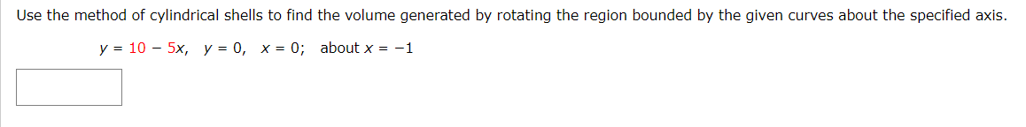 Use the method of cylindrical shells to find the volume generated by rotating the region bounded by the given curves about the specified axis.
y = 10 – 5x, y = 0, x = 0; about x = -1
