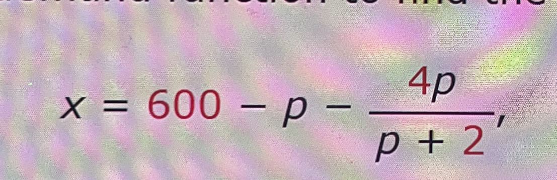 x = 600 - p -
4p
P + 2