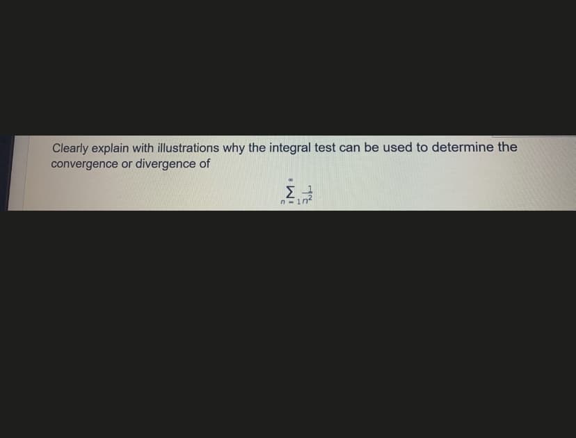 Clearly explain with illustrations why the integral test can be used to determine the
convergence or divergence of
Σ
n- in
