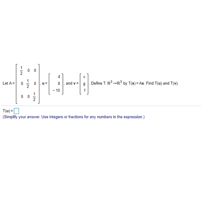 0 0
8 , and v = 9. Define T: R→R° by T(x) = Ax. Find T(u) and T(v).
Let A =
- 10
0 0
T(u) =
(Simplify your answer. Use integers or fractions for any numbers in the expression.)
