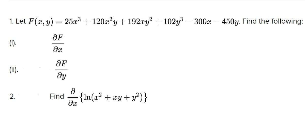 1. Let F(x, y) = 25x³ + 120x²y + 192xy² + 102y³ – 300x – 450y. Find the following:
OF
(i).
OF
(ii).
dy
{In(x² + æy + y² )}
2.
Find
