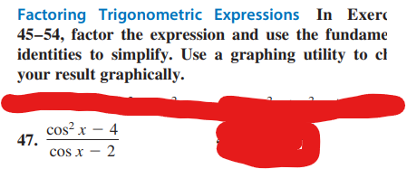 Factoring Trigonometric Expressions In Exerc
45-54, factor the expression and use the fundame
identities to simplify. Use a graphing utility to cl
your result graphically.
47.
cos²x - 4
cos x - 2