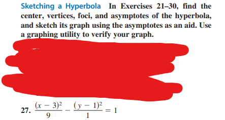 Sketching a Hyperbola In Exercises 21-30, find the
center, vertices, foci, and asymptotes of the hyperbola,
and sketch its graph using the asymptotes as an aid. Use
a graphing utility to verify your graph.
27.
(x - 3)² (y 1)²
9
1
= 1