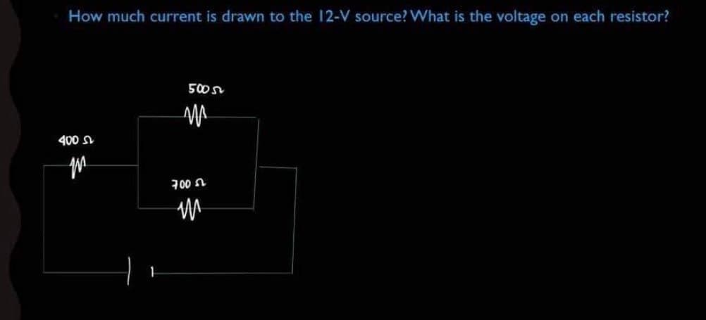 How much current is drawn to the 12-V source? What is the voltage on each resistor?
500
400 n
700 n
