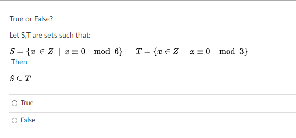 True or False?
Let S,T are sets such that:
S = {x €Z | a = 0 mod 6} T={x €Z | x = 0 mod 3}
Then
SCT
True
False
