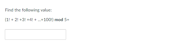 Find the following value:
(1! + 2! +3! +4! + .+100!) mod 5=
