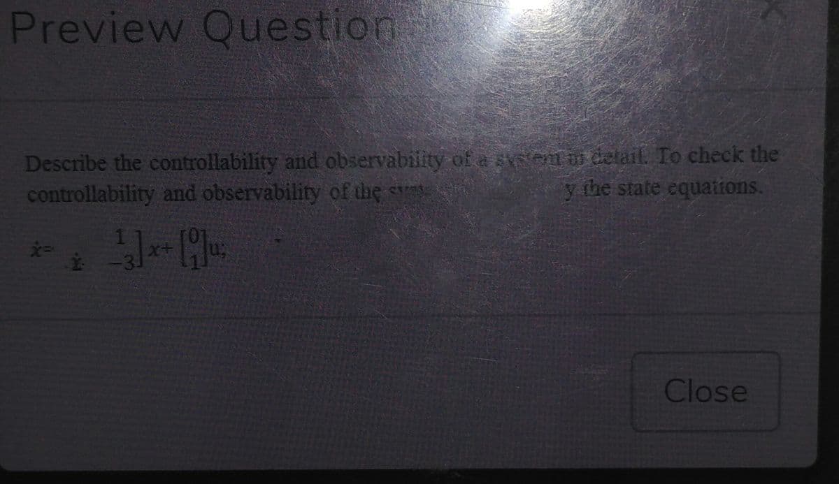 Preview Question
Describe the controllability and observability of a svsem ir detail. To check the
controllability and observability of the s
y the state equations.
Close
