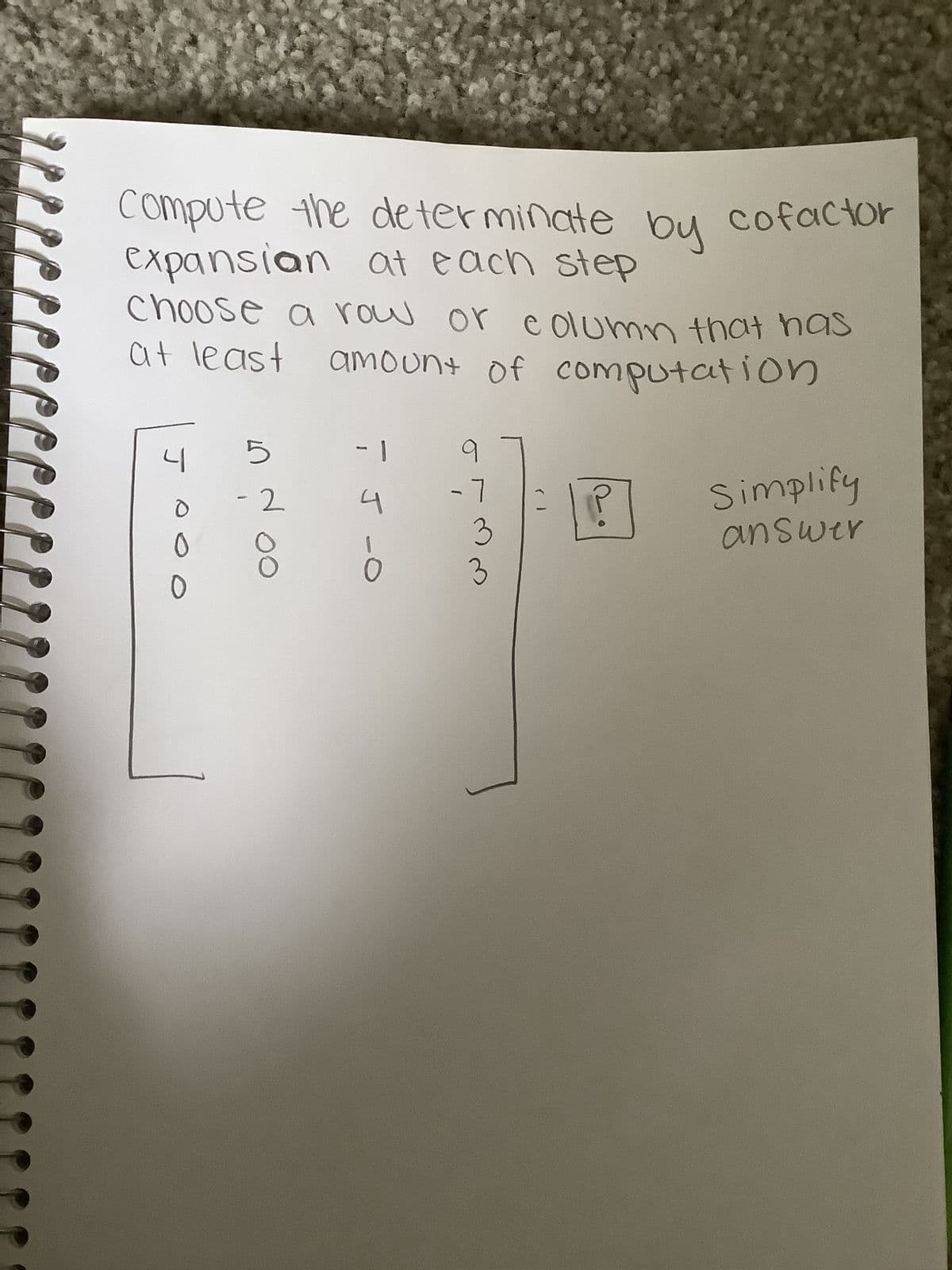 by
Compute the determinate cofactor
expansion at each step
Choose a row or column that has
at least amount of computation
4
O
5
-2
-1
TJ-O
q
-7
3
3
Simplify
answer