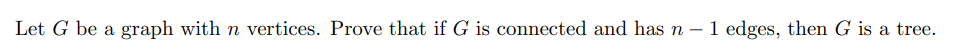 Let G be a graph with n vertices. Prove that if G is connected and has n
1 edges, then G is a tree.
-
