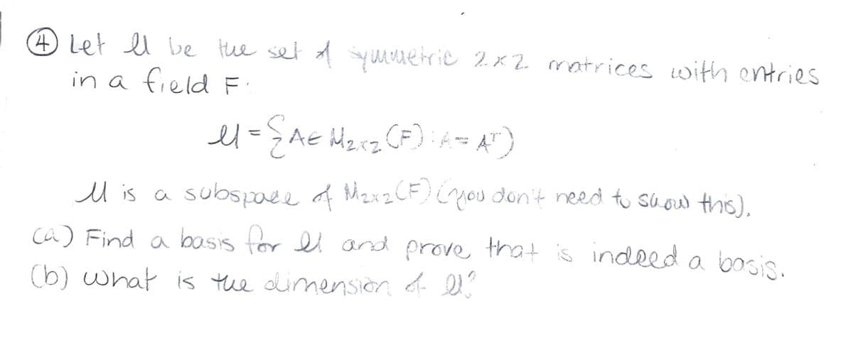 Đ Letl be tue set
symmetrie 2 x 2. matrices with entries
in a field F.
el
AE AMzxz CF):
GUPR
U is a subspaee f Max2CF)ou don't need to sú ouw this)
,
ca) Find a bosis for el and prove that is indeed oa bosis.
is indeed a bosis.
(b) what is the dimensiờn l?
