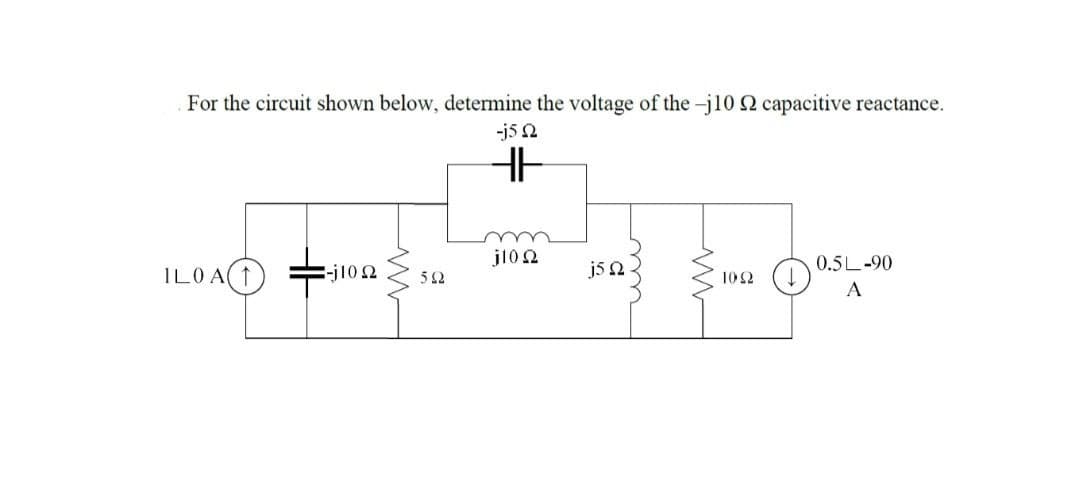 For the circuit shown below, determine the voltage of the -j10 S2 capacitive reactance.
-j5 2
j102
0.5L-90
ILOA(T
-j102
j5 2
10Ω (
52
A
