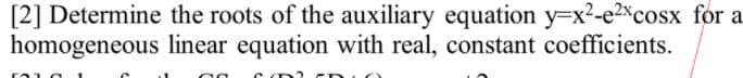 [2] Determine the roots of the auxiliary equation y=x2-e2*cosx for a
homogeneous linear equation with real, constant coefficients.
