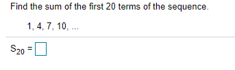 Find the sum of the first 20 terms of the sequence.
1, 4, 7, 10, ..
S20 =
