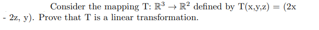 Consider the mapping T: R³ → R² defined by T(x,y,z) = (2x
- 2z, y). Prove that T is a linear transformation.