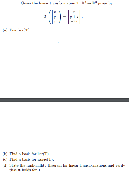 Given the linear transformation T: R³ → R³ given by
(1)-
(a) Fine ker(T).
T
2
I
y+z
-2x
(b) Find a basis for ker(T).
(c) Find a basis for range(T).
(d) State the rank-nullity theorem for linear transformations and verify
that it holds for T.