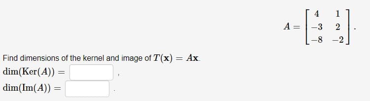 Find dimensions of the kernel and image of T(x) = Ax.
dim(Ker(A))
dim(Im(A)):
=
=
A =
4
-3
1
2
-8-2