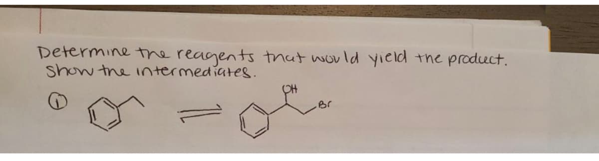 Determine the reagents that would yield
Show the intermediates.
OH
Br
the product.