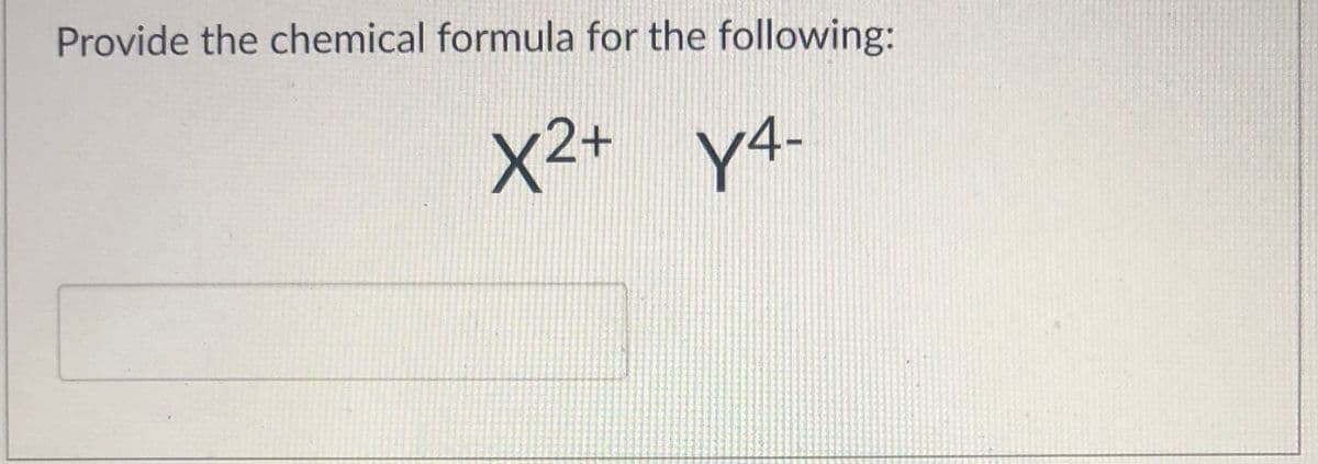 Provide the chemical formula for the following:
X2+ y4
