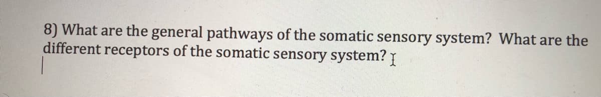 8) What are the general pathways of the somatic sensory system? What are the
different receptors of the somatic sensory system? I
